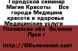 Городской семинар “Магия Красоты“ - Все города Медицина, красота и здоровье » Медицинские услуги   . Псковская обл.,Великие Луки г.